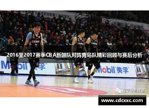 2016至2017赛季CBA新疆队对阵青岛队精彩回顾与赛后分析