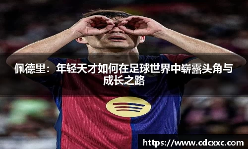 佩德里：年轻天才如何在足球世界中崭露头角与成长之路