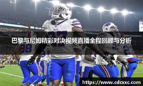 巴黎与尼姆精彩对决视频直播全程回顾与分析