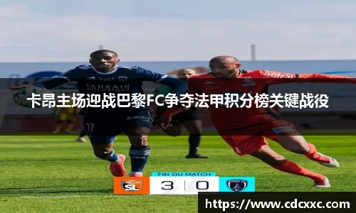 卡昂主场迎战巴黎FC争夺法甲积分榜关键战役