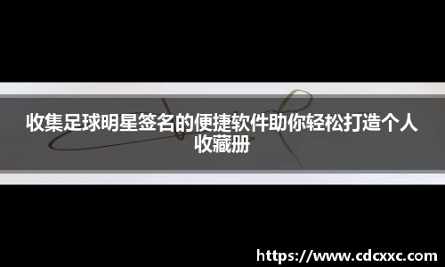 收集足球明星签名的便捷软件助你轻松打造个人收藏册
