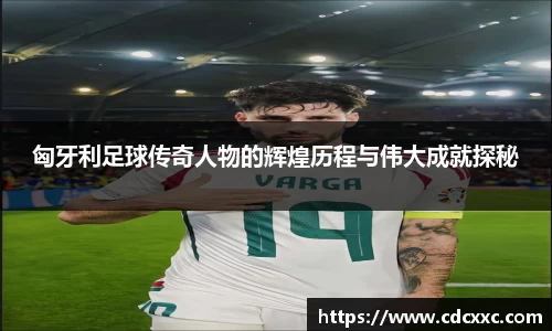 匈牙利足球传奇人物的辉煌历程与伟大成就探秘