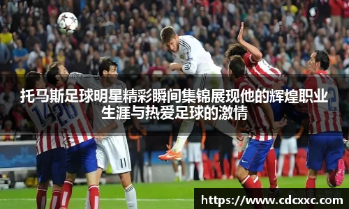 托马斯足球明星精彩瞬间集锦展现他的辉煌职业生涯与热爱足球的激情