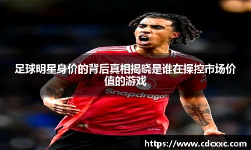 足球明星身价的背后真相揭晓是谁在操控市场价值的游戏